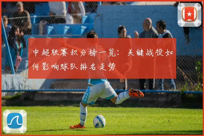 中超联赛积分榜一览：关键战役如何影响球队排名走势