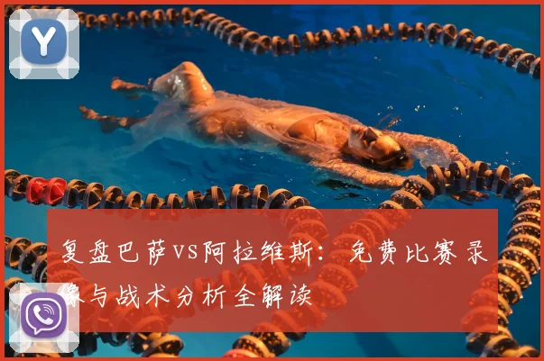 复盘巴萨vs阿拉维斯：免费比赛录像与战术分析全解读