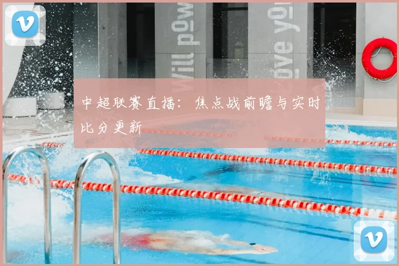 中超联赛直播：焦点战前瞻与实时比分更新
