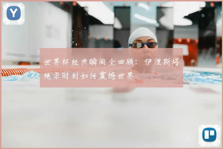 世界杯经典瞬间全回顾：伊涅斯塔绝杀时刻如何震撼世界