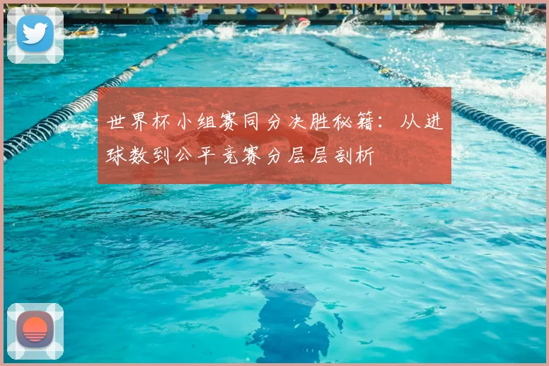 世界杯小组赛同分决胜秘籍：从进球数到公平竞赛分层层剖析