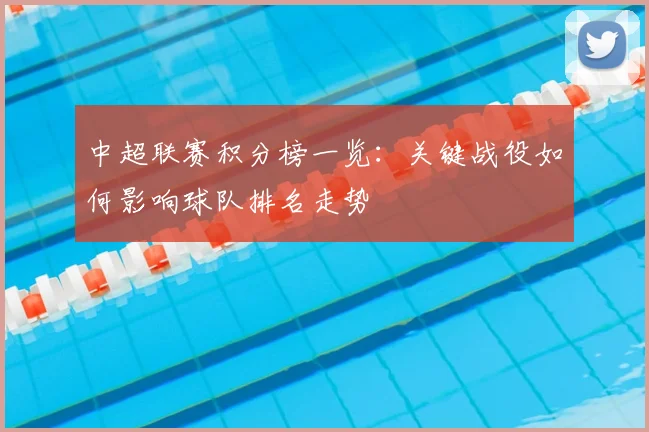 中超联赛积分榜一览：关键战役如何影响球队排名走势