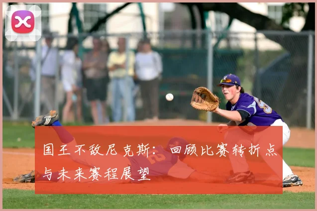 国王不敌尼克斯：回顾比赛转折点与未来赛程展望