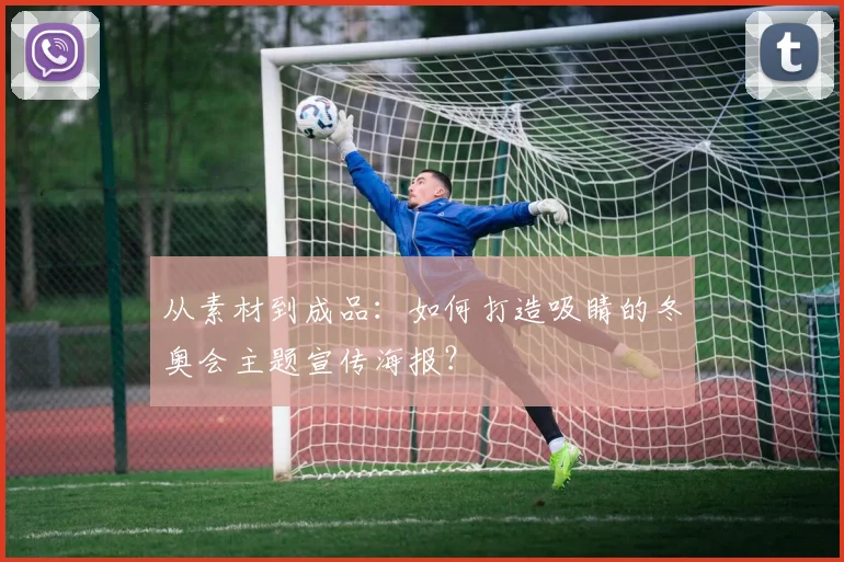 从素材到成品：如何打造吸睛的冬奥会主题宣传海报？