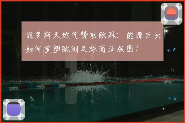 俄罗斯天然气赞助欧冠：能源巨头如何重塑欧洲足球商业版图？