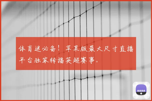 体育迷必备！苹果版最大尺寸直播平台独家转播英超赛事。
