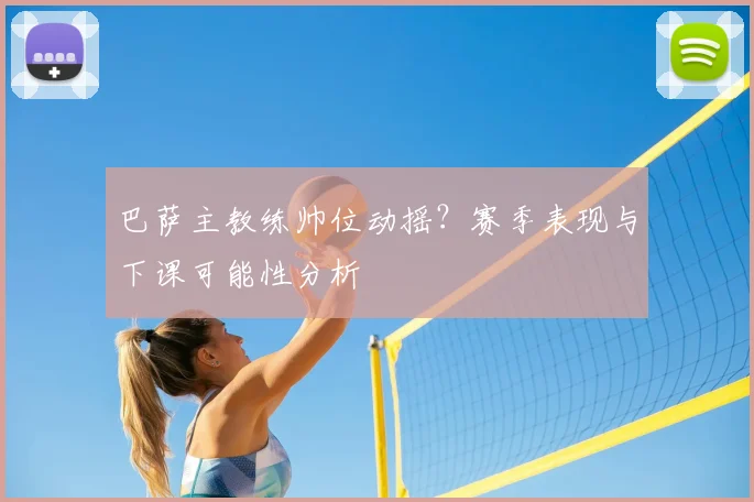 巴萨主教练帅位动摇？赛季表现与下课可能性分析