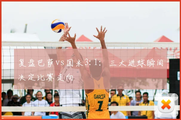 复盘巴萨vs国米3:1：三大进球瞬间决定比赛走向